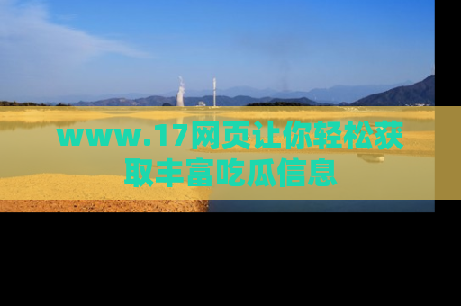 www.17网页让你轻松获取丰富吃瓜信息