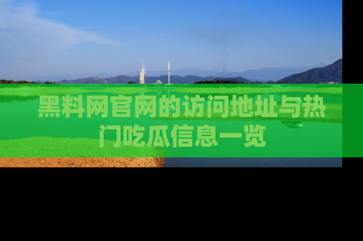 黑料网官网的访问地址与热门吃瓜信息一览