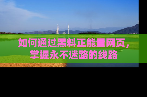 如何通过黑料正能量网页，掌握永不迷路的线路