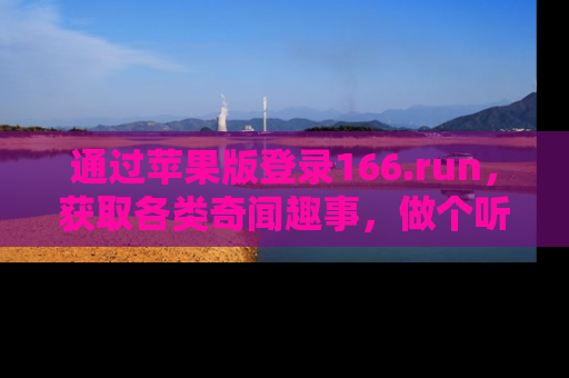 通过苹果版登录166.run,获取各类奇闻趣事,做个听瓜达人!