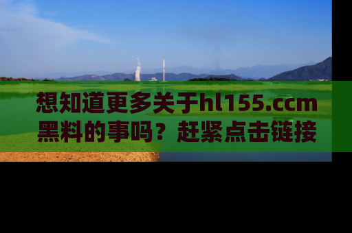 想知道更多关于hl155.ccm黑料的事吗？赶紧点击链接了解吧！